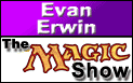 Wacth Evan Erwin every Friday... at StarCityGames.com!