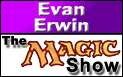 Watch Evan Erwin every week... on StarCityGames.com!